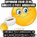 начинай свой день вместе с post-hardcore спасибо post-hardcore за еще одно прекрасное утро, Мем Начни свой день