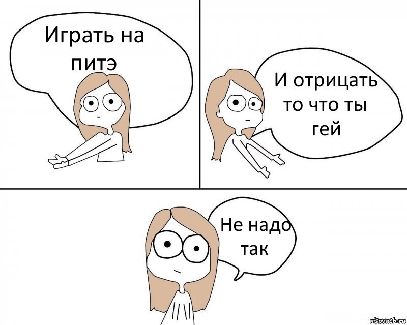 Играть на питэ И отрицать то что ты гей Не надо так, Комикс Не надо так