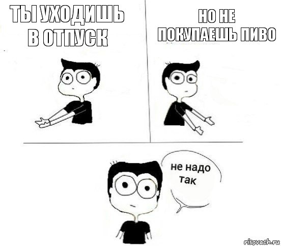 Ты уходишь в отпуск но не покупаешь пиво, Комикс Не надо так парень (2 зоны)