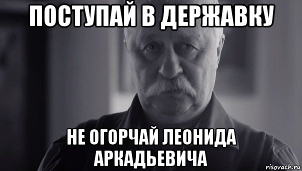 поступай в державку не огорчай леонида аркадьевича, Мем Не огорчай Леонида Аркадьевича