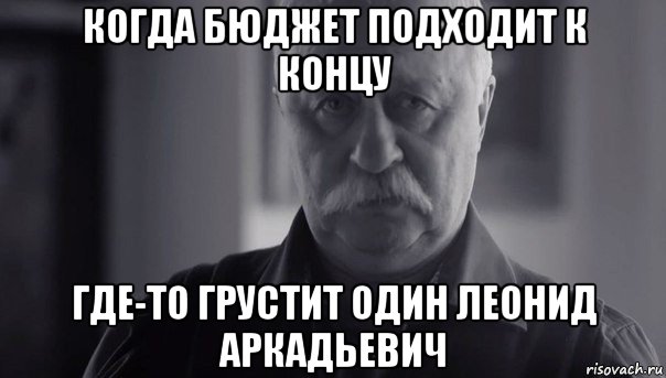 когда бюджет подходит к концу где-то грустит один леонид аркадьевич, Мем Не огорчай Леонида Аркадьевича