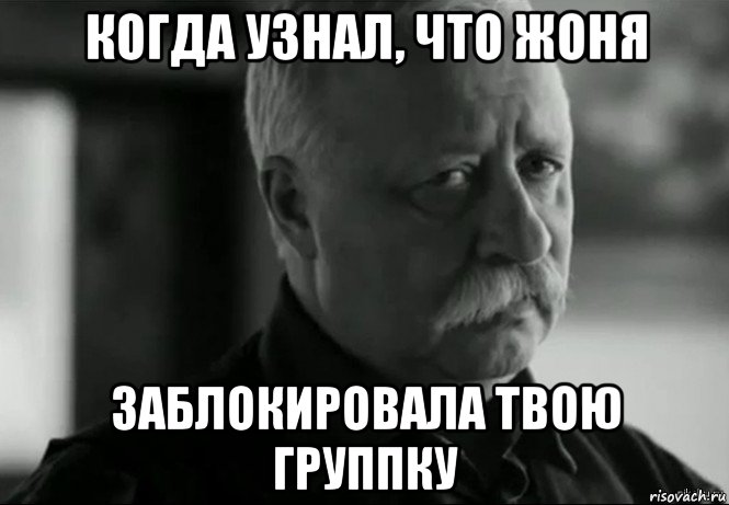 когда узнал, что жоня заблокировала твою группку, Мем Не расстраивай Леонида Аркадьевича