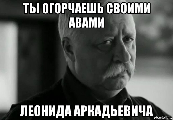 ты огорчаешь своими авами леонида аркадьевича, Мем Не расстраивай Леонида Аркадьевича