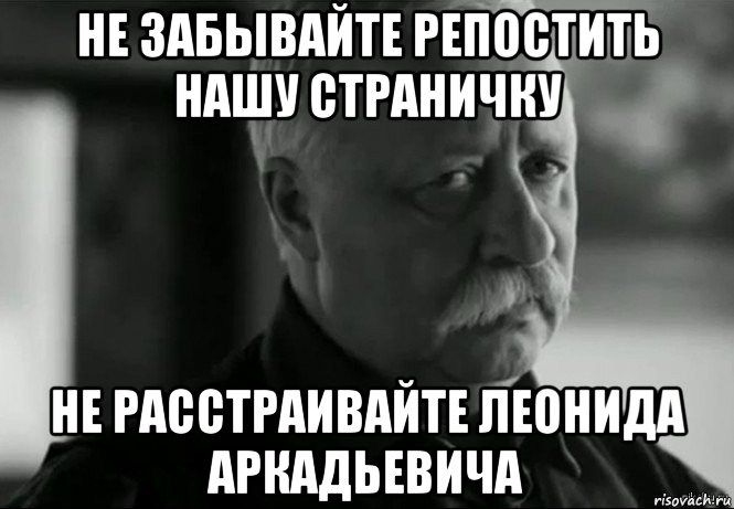 не забывайте репостить нашу страничку не расстраивайте леонида аркадьевича, Мем Не расстраивай Леонида Аркадьевича