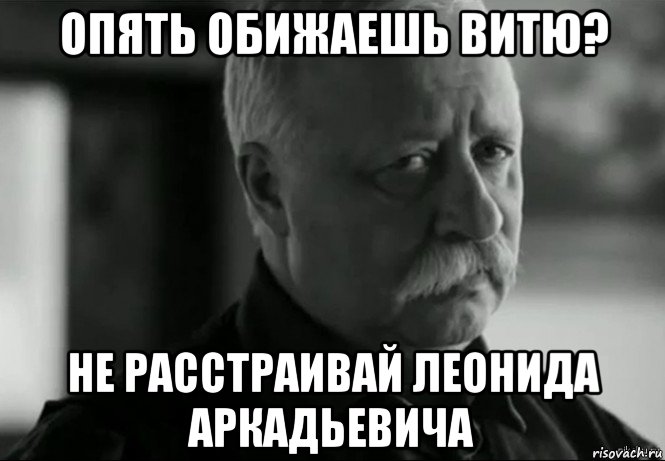 опять обижаешь витю? не расстраивай леонида аркадьевича, Мем Не расстраивай Леонида Аркадьевича