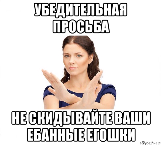 убедительная просьба не скидывайте ваши ебанные егошки, Мем Не зовите