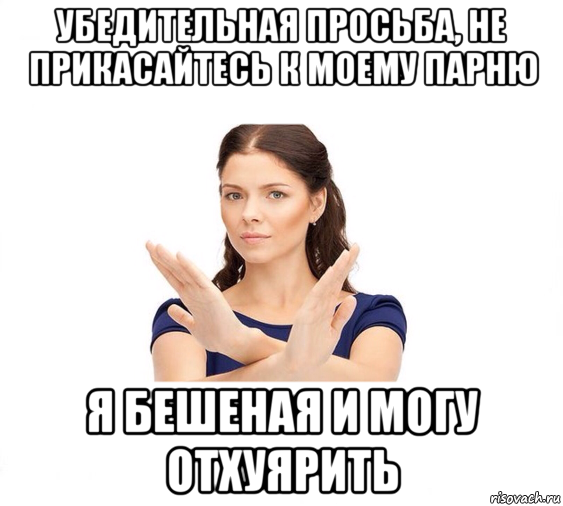 убедительная просьба, не прикасайтесь к моему парню я бешеная и могу отхуярить, Мем Не зовите