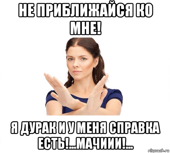 не приближайся ко мне! я дурак и у меня справка есть!...мачиии!..., Мем Не зовите