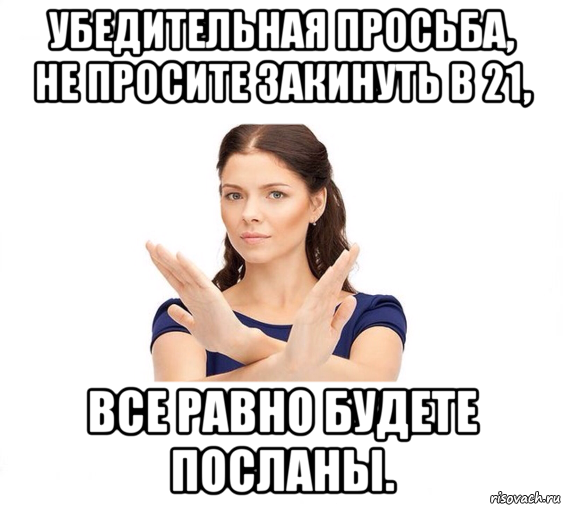 убедительная просьба, не просите закинуть в 21, все равно будете посланы., Мем Не зовите