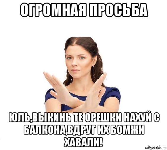 огромная просьба юль,выкинь те орешки нахуй с балкона,вдруг их бомжи хавали!, Мем Не зовите