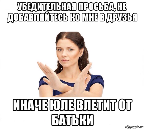 убедительная просьба, не добавляйтесь ко мне в друзья иначе юле влетит от батьки, Мем Не зовите