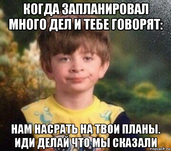 когда запланировал много дел и тебе говорят: нам насрать на твои планы. иди делай что мы сказали, Мем Недовольный пацан