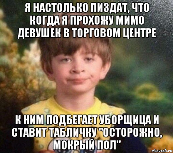 я настолько пиздат, что когда я прохожу мимо девушек в торговом центре к ним подбегает уборщица и ставит табличку "осторожно, мокрый пол", Мем Недовольный пацан