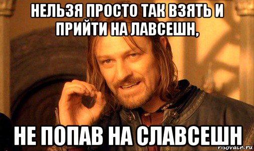 нельзя просто так взять и прийти на лавсешн, не попав на славсешн, Мем Нельзя просто так взять и (Боромир мем)