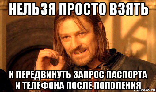 нельзя просто взять и передвинуть запрос паспорта и телефона после пополения, Мем Нельзя просто так взять и (Боромир мем)