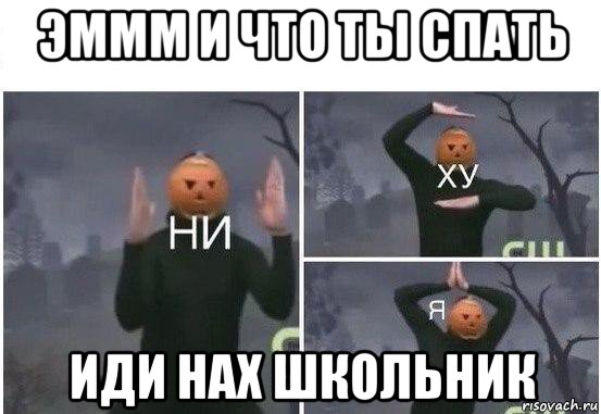 эммм и что ты спать иди нах школьник, Мем  Ни ху Я