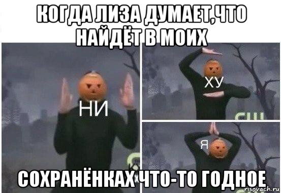 когда лиза думает,что найдёт в моих сохранёнках что-то годное, Мем  Ни ху Я