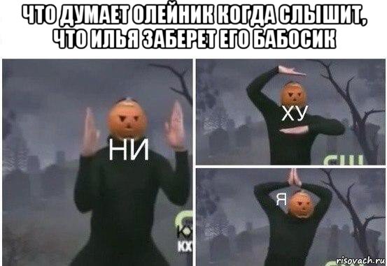 что думает олейник когда слышит, что илья заберет его бабосик , Мем  Ни ху Я