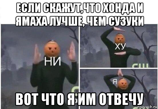 если скажут,что хонда и ямаха лучше, чем сузуки вот что я им отвечу, Мем  Ни ху Я