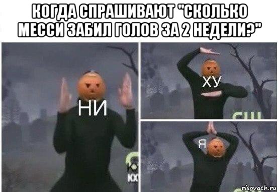 когда спрашивают "сколько месси забил голов за 2 недели?" , Мем  Ни ху Я