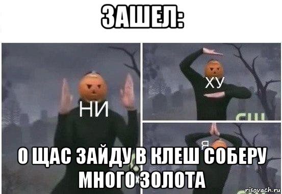 зашел: о щас зайду в клеш соберу много золота, Мем  Ни ху Я