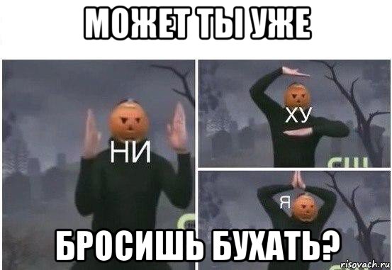 может ты уже бросишь бухать?, Мем  Ни ху Я