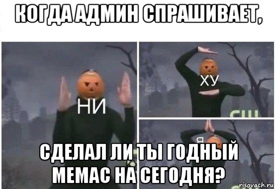 когда админ спрашивает, сделал ли ты годный мемас на сегодня?, Мем  Ни ху Я