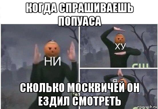 когда спрашиваешь попуаса сколько москвичей он ездил смотреть, Мем  Ни ху Я