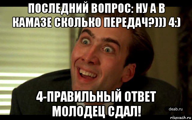 последний вопрос: ну а в камазе сколько передач?))) 4:) 4-правильный ответ молодец сдал!, Мем   николас кейдж