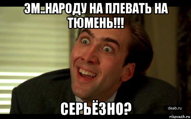 эм..народу на плевать на тюмень!!! серьёзно?, Мем   николас кейдж