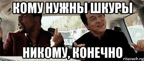 кому нужны шкуры никому, конечно