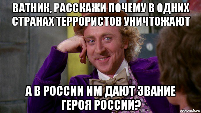 ватник, расскажи почему в одних странах террористов уничтожают а в россии им дают звание героя россии?, Мем Ну давай расскажи (Вилли Вонка)