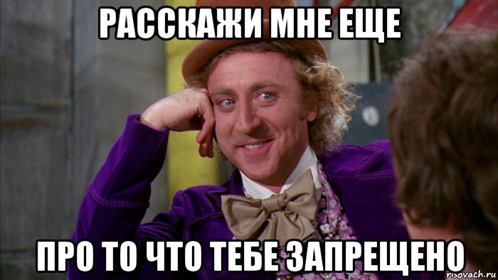 расскажи мне еще про то что тебе запрещено, Мем Ну давай расскажи (Вилли Вонка)