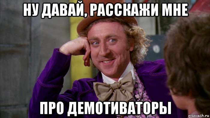 ну давай, расскажи мне про демотиваторы, Мем Ну давай расскажи (Вилли Вонка)