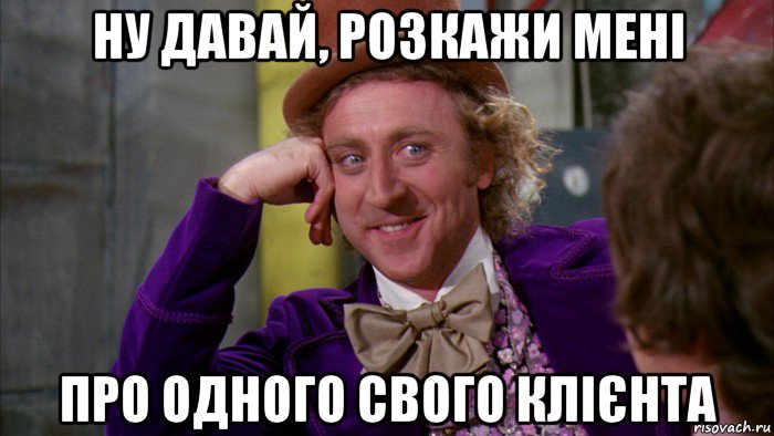 ну давай, розкажи мені про одного свого клієнта, Мем Ну давай расскажи (Вилли Вонка)