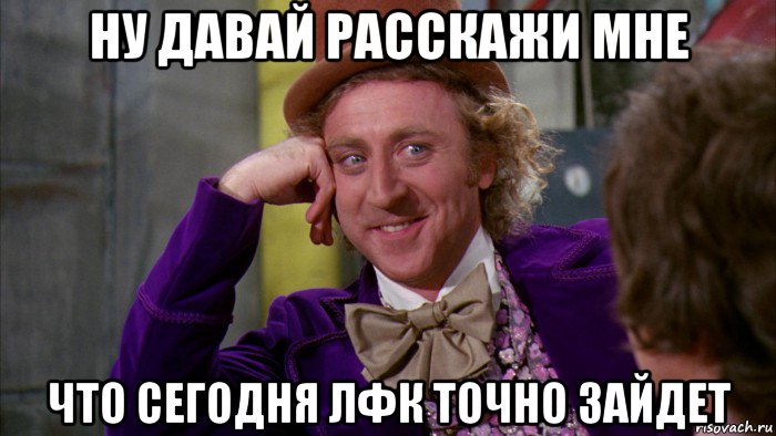 ну давай расскажи мне что сегодня лфк точно зайдет, Мем Ну давай расскажи (Вилли Вонка)