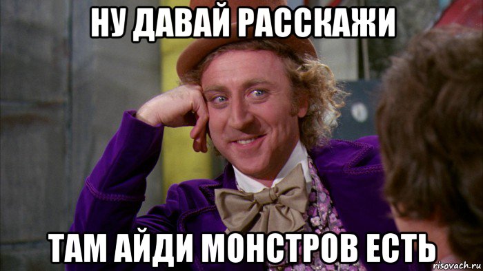 ну давай расскажи там айди монстров есть, Мем Ну давай расскажи (Вилли Вонка)