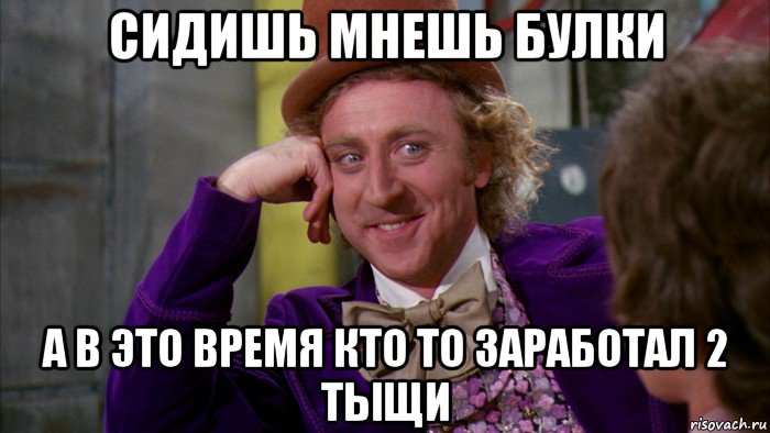 сидишь мнешь булки а в это время кто то заработал 2 тыщи, Мем Ну давай расскажи (Вилли Вонка)