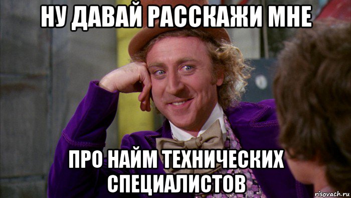 ну давай расскажи мне про найм технических специалистов, Мем Ну давай расскажи (Вилли Вонка)