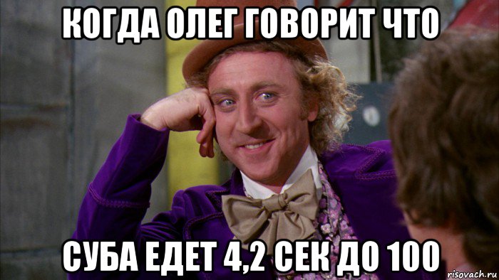 когда олег говорит что суба едет 4,2 сек до 100, Мем Ну давай расскажи (Вилли Вонка)