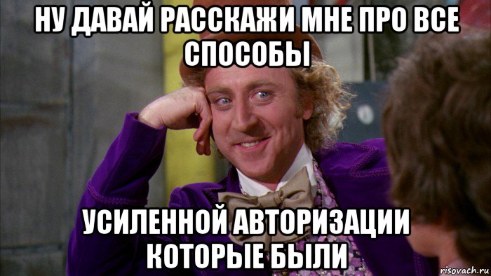 ну давай расскажи мне про все способы усиленной авторизации которые были, Мем Ну давай расскажи (Вилли Вонка)