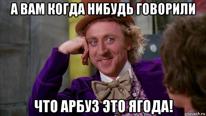 а вам когда нибудь говорили что арбуз это ягода!, Мем Ну давай расскажи (Вилли Вонка)