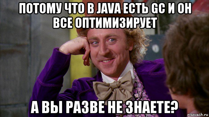 потому что в java есть gc и он все оптимизирует а вы разве не знаете?, Мем Ну давай расскажи (Вилли Вонка)