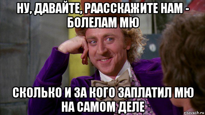 ну, давайте, раасскажите нам - болелам мю сколько и за кого заплатил мю на самом деле, Мем Ну давай расскажи (Вилли Вонка)