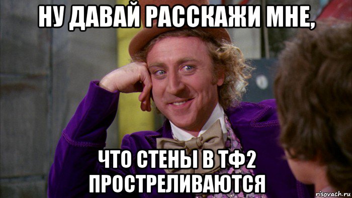 ну давай расскажи мне, что стены в тф2 простреливаются, Мем Ну давай расскажи (Вилли Вонка)