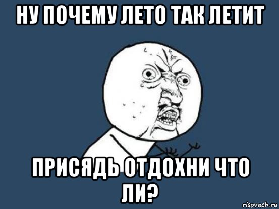 ну почему лето так летит присядь отдохни что ли?, Мем Ну почему