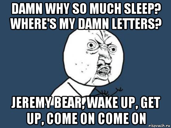damn why so much sleep? where's my damn letters? jeremy bear, wake up, get up, come on come on, Мем Ну почему