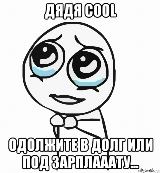 дядя cool одолжите в долг или под зарплааату..., Мем  ну пожалуйста (please)