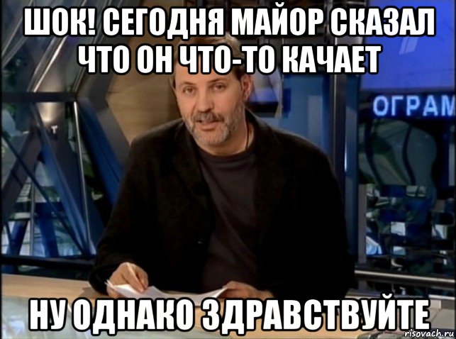 шок! сегодня майор сказал что он что-то качает ну однако здравствуйте, Мем Однако Здравствуйте