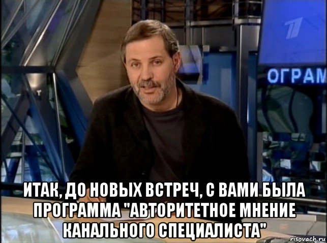  итак, до новых встреч, с вами была программа "авторитетное мнение канального специалиста", Мем Однако Здравствуйте